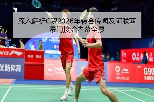 深入解析C罗2026年转会传闻及阿联酋豪门接洽内幕全景